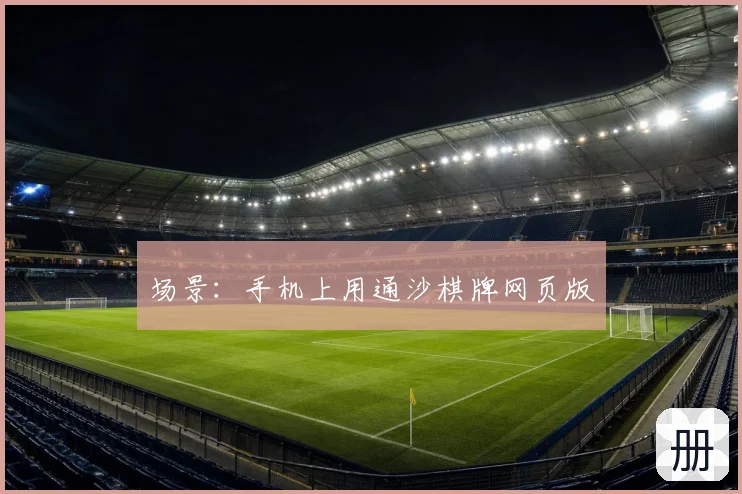 场景：手机上用通沙棋牌网页版