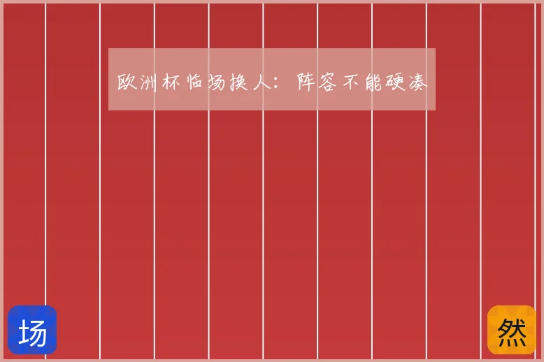 欧洲杯临场换人：阵容不能硬凑