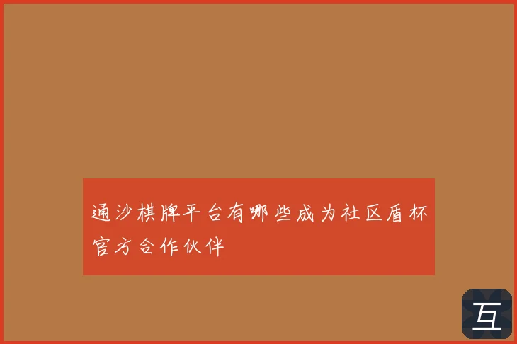 通沙棋牌平台有哪些成为社区盾杯官方合作伙伴