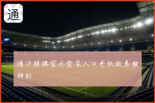 通沙棋牌官方登录入口手机版真假辨别