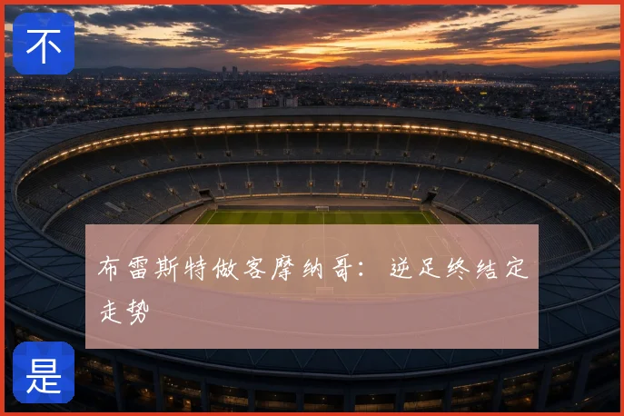 布雷斯特做客摩纳哥：逆足终结定走势